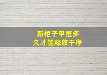 新柜子甲醛多久才能释放干净