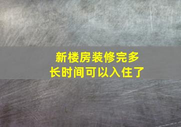 新楼房装修完多长时间可以入住了