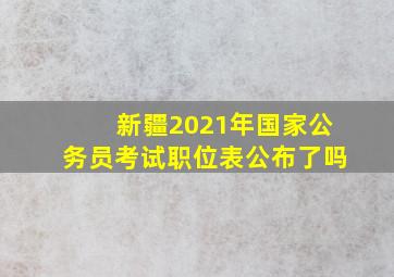 新疆2021年国家公务员考试职位表公布了吗