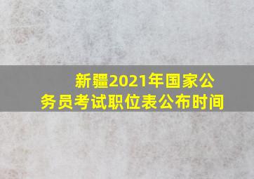 新疆2021年国家公务员考试职位表公布时间