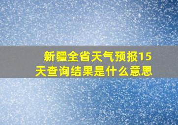 新疆全省天气预报15天查询结果是什么意思