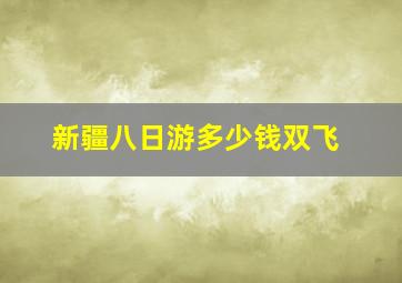 新疆八日游多少钱双飞