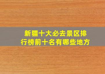 新疆十大必去景区排行榜前十名有哪些地方