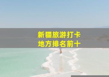 新疆旅游打卡地方排名前十