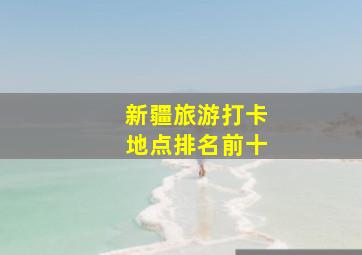 新疆旅游打卡地点排名前十