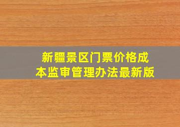 新疆景区门票价格成本监审管理办法最新版