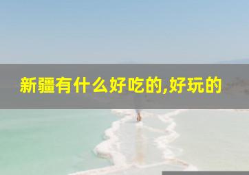 新疆有什么好吃的,好玩的