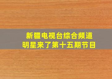 新疆电视台综合频道明星来了第十五期节目