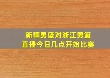 新疆男篮对浙江男篮直播今日几点开始比赛