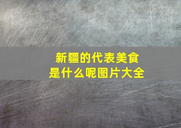 新疆的代表美食是什么呢图片大全