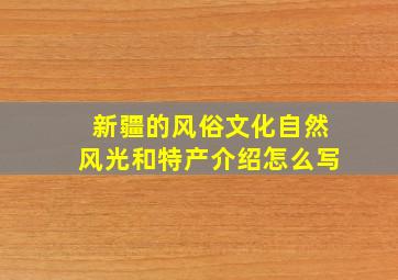 新疆的风俗文化自然风光和特产介绍怎么写