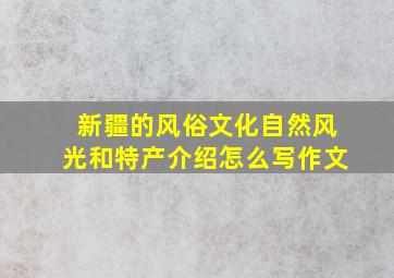 新疆的风俗文化自然风光和特产介绍怎么写作文