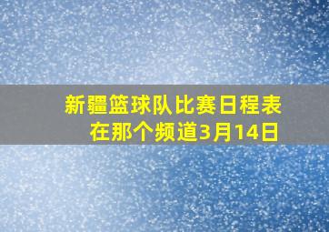 新疆篮球队比赛日程表在那个频道3月14日