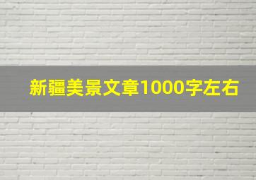 新疆美景文章1000字左右