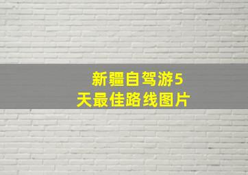 新疆自驾游5天最佳路线图片