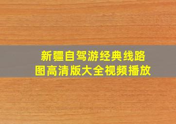 新疆自驾游经典线路图高清版大全视频播放