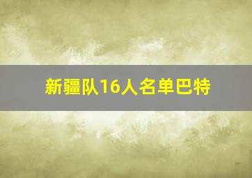 新疆队16人名单巴特