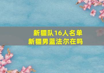 新疆队16人名单新疆男蓝法尔在吗