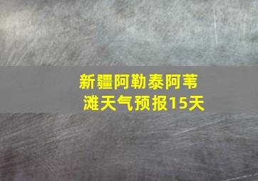 新疆阿勒泰阿苇滩天气预报15天