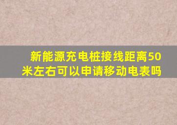 新能源充电桩接线距离50米左右可以申请移动电表吗