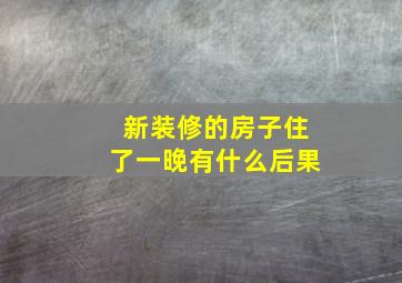 新装修的房子住了一晚有什么后果