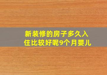 新装修的房子多久入住比较好呢9个月婴儿