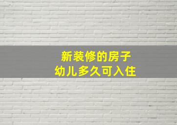 新装修的房子幼儿多久可入住