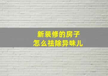 新装修的房子怎么祛除异味儿