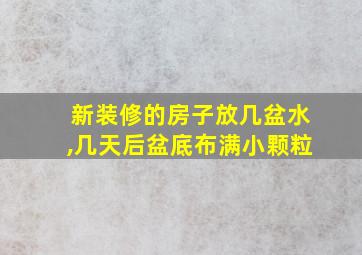 新装修的房子放几盆水,几天后盆底布满小颗粒