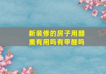 新装修的房子用醋熏有用吗有甲醛吗