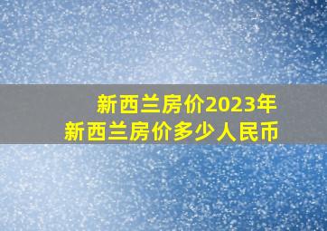 新西兰房价2023年新西兰房价多少人民币