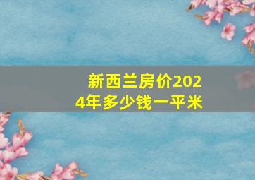 新西兰房价2024年多少钱一平米