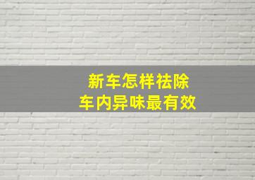 新车怎样祛除车内异味最有效