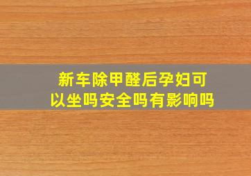 新车除甲醛后孕妇可以坐吗安全吗有影响吗