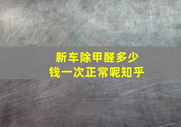 新车除甲醛多少钱一次正常呢知乎