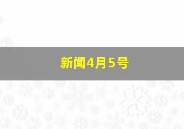 新闻4月5号