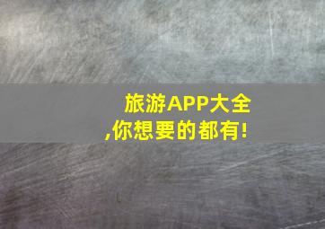 旅游APP大全,你想要的都有!