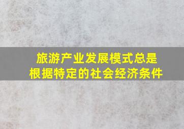 旅游产业发展模式总是根据特定的社会经济条件