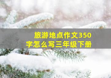 旅游地点作文350字怎么写三年级下册