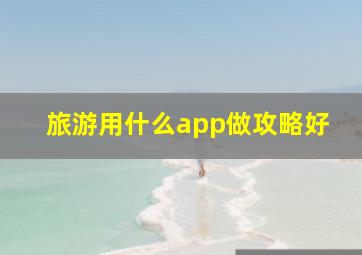 旅游用什么app做攻略好