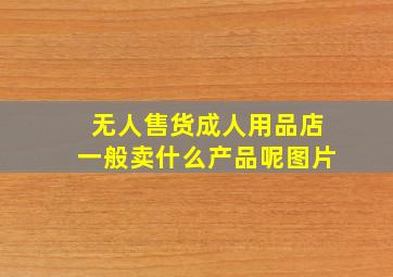 无人售货成人用品店一般卖什么产品呢图片