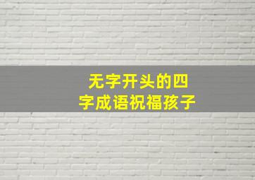 无字开头的四字成语祝福孩子