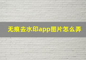 无痕去水印app图片怎么弄