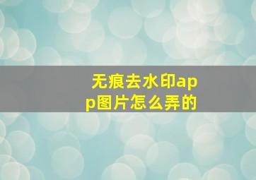 无痕去水印app图片怎么弄的