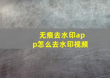 无痕去水印app怎么去水印视频