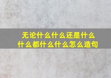 无论什么什么还是什么什么都什么什么怎么造句