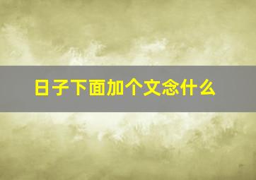 日子下面加个文念什么