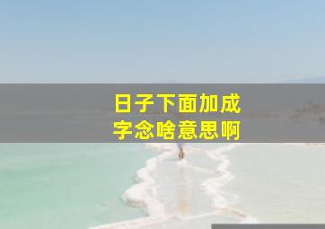 日子下面加成字念啥意思啊