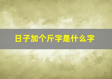 日子加个斤字是什么字