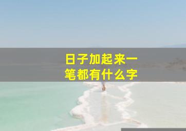 日子加起来一笔都有什么字